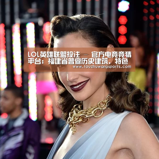LOL英雄联盟投注 - 官方电竞竞猜平台：福建省普查历史建筑、特色建筑和历史风貌