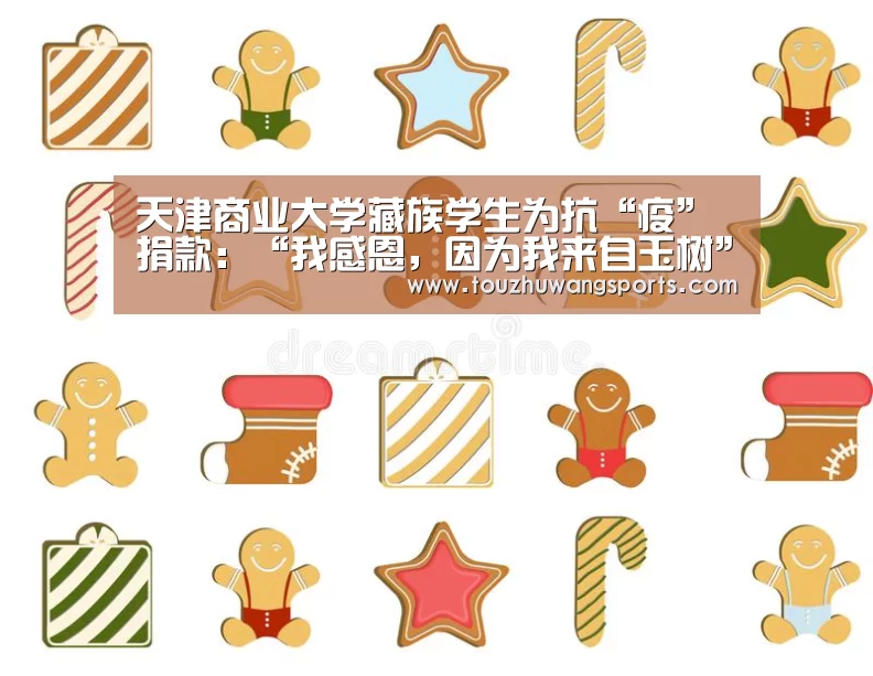 天津商业大学藏族学生为抗“疫”捐款：“我感恩，因为我来自玉树”‘LOL英雄联盟投