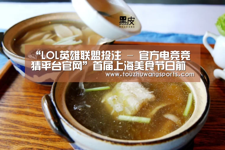 “LOL英雄联盟投注 - 官方电竞竞猜平台官网”首届上海美食节日前在东方明珠电视