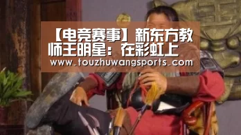 【电竞赛事】新东方教师王明星：在彩虹上奔跑在天空中闪耀